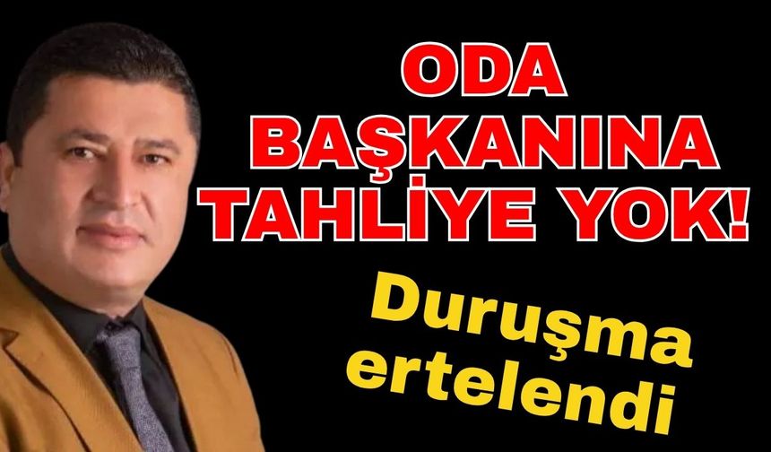 Oda başkanına tahliye yok! Duruşma ertelendi