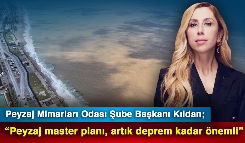 Peyzaj Mimarları Odası Şube Başkanı Kıldan; “Peyzaj master planı, artık deprem kadar önemli”