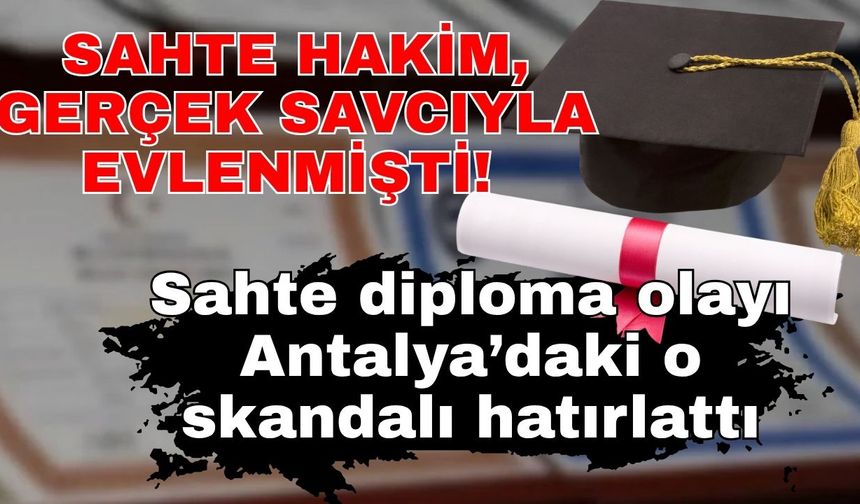 Sahte hakim, gerçek savcıyla evlenmişti! Sahte diploma olayı Antalya’daki o skandalı hatırlattı