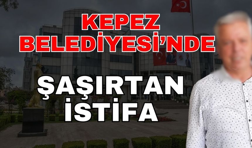Kepez Belediyesi’nde şaşırtan istifa
