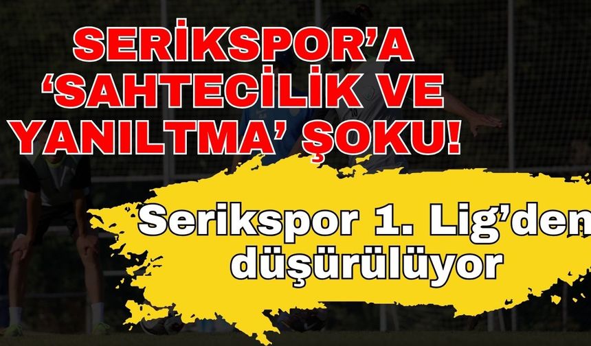 Serikspor’a ‘Sahtecilik ve yanıltma’ şoku! Serikspor 1. Lig’den düşürülüyor
