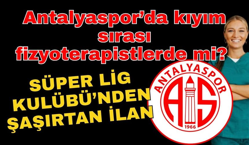 Antalyaspor’da kıyım sırası fizyoterapistlerde mi? Süper Lig Kulübü’nden şaşırtan ilan
