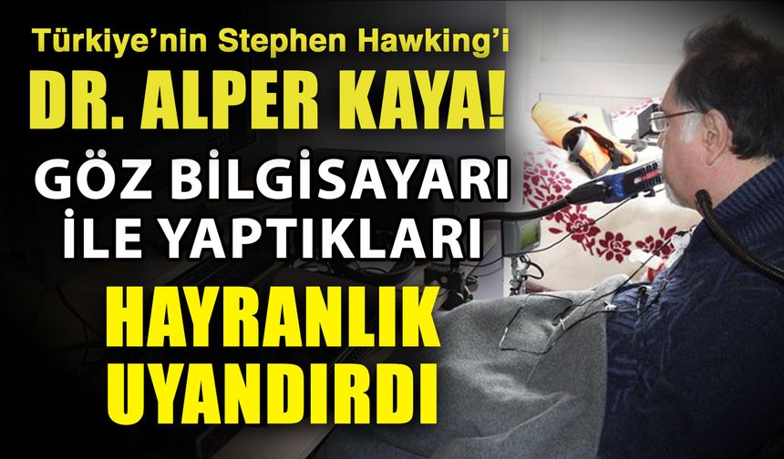 Türkiye’nin Stephen Hawking’i Dr. Alper Kaya! Göz bilgisayarı ile yaptıkları hayranlık uyandırdı