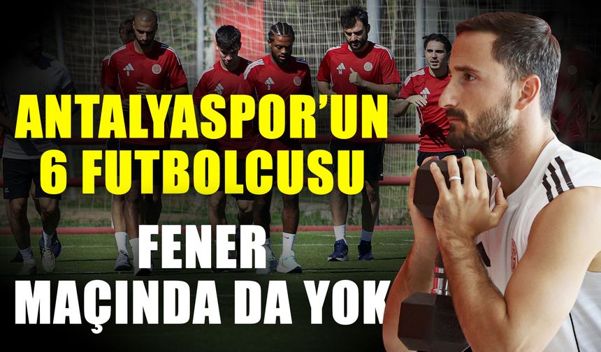 Antalyaspor’un 6 futbolcusu Fener maçında da yok
