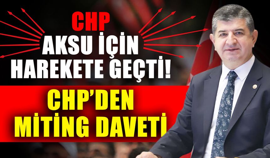 CHP Aksu için harekete geçti! CHP’den miting daveti