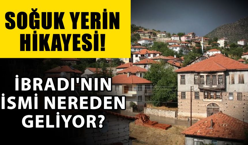 Soğuk yerin hikayesi! İbradı'nın ismi nereden geliyor?