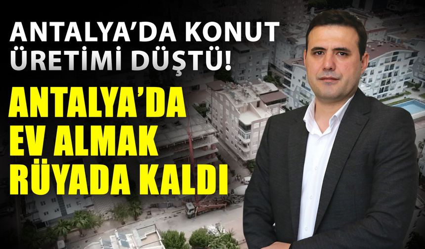 Antalya’da konut üretimi düştü! Antalya’da ev almak rüyada kaldı