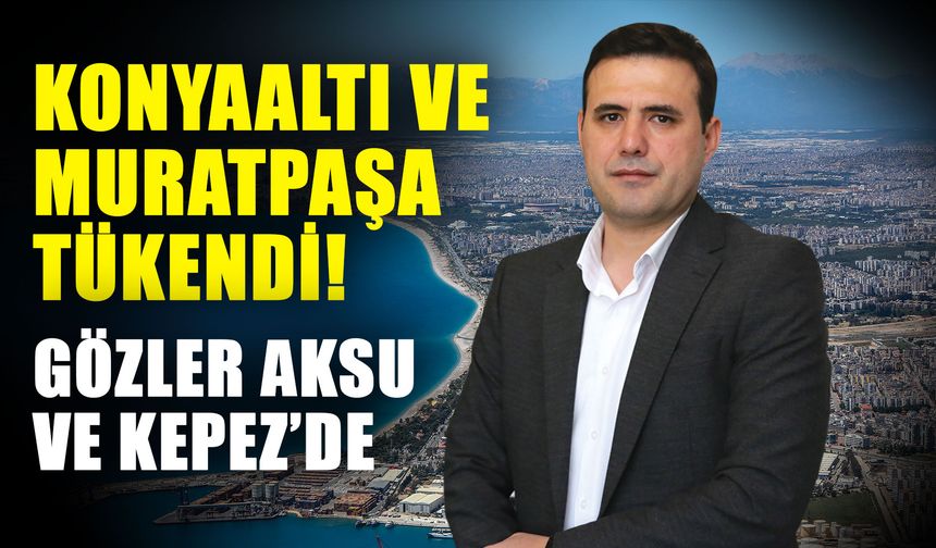 Konyaaltı ve Muratpaşa tükendi! Gözler Aksu ve Kepez’de