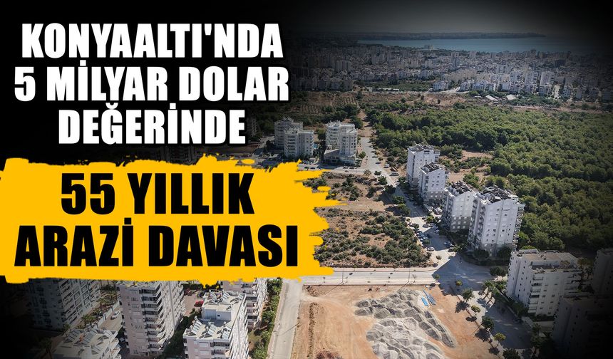 Konyaaltı'nda 5 milyar dolar değerinde, 55 yıllık arazi davası