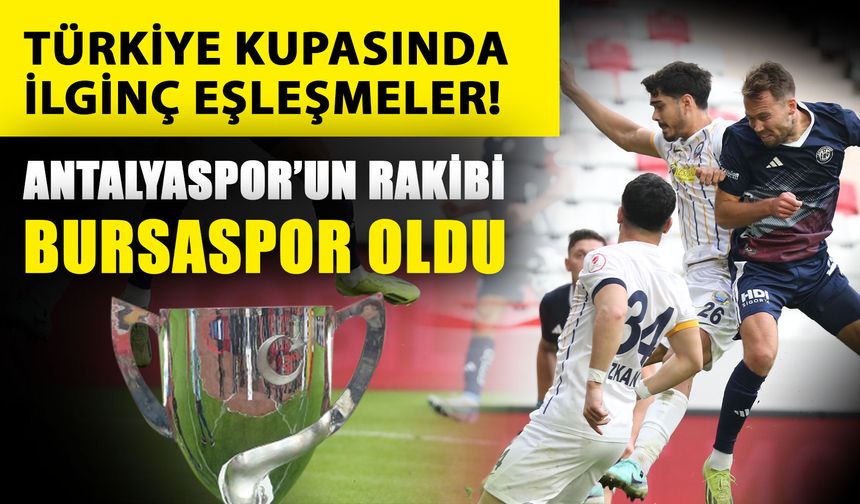 Türkiye kupasında ilginç eşleşmeler! Antalyaspor’un rakibi Bursaspor oldu