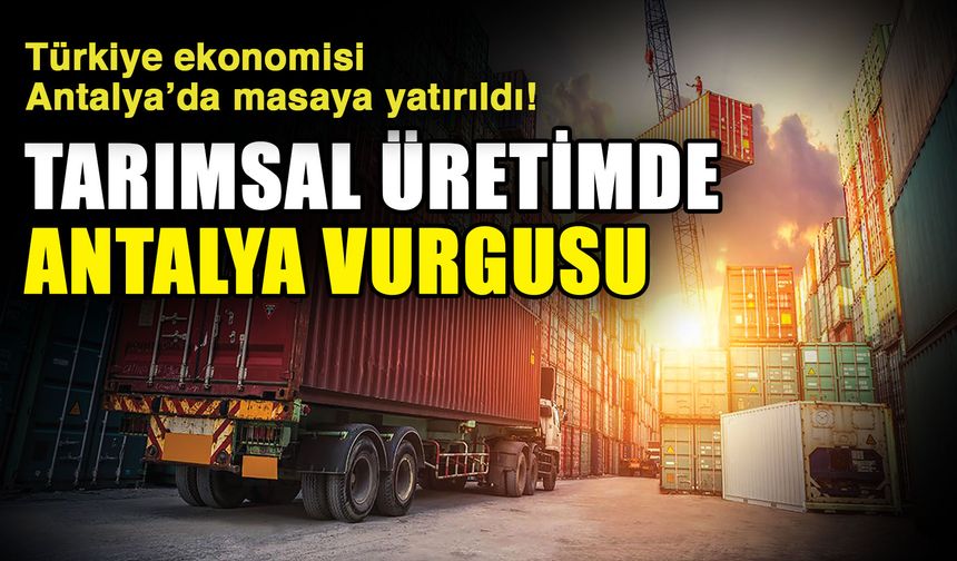 Türkiye ekonomisi Antalya’da masaya yatırıldı! Tarımsal üretimde Antalya vurgusu