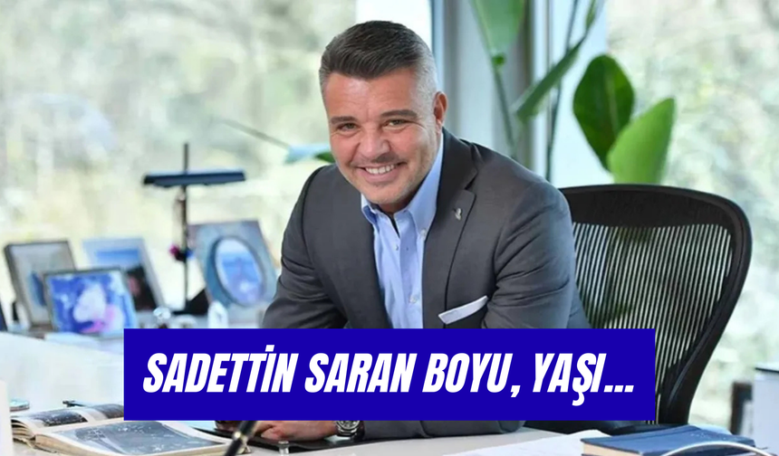 Sadettin Saran’ın Boyu: Yaşı ve Hayatına Dair Tüm Bilinmeyenler!