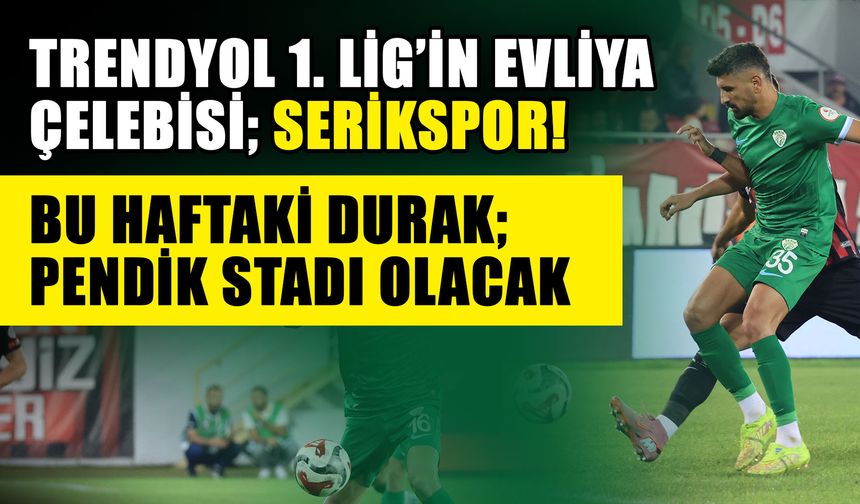 Trendyol 1. Lig’in Evliya Çelebisi; Serikspor! Bu haftaki durak; Pendik Stadı olacak