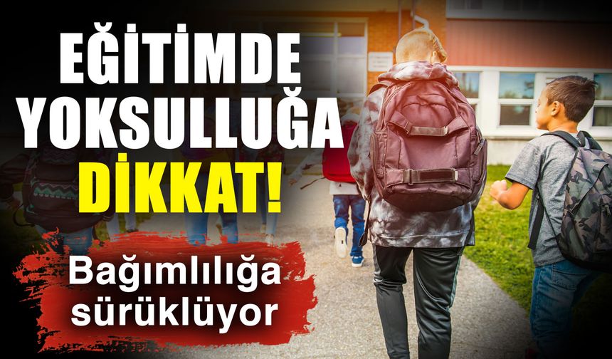 Eğitimde yoksulluğa dikkat! Bağımlılığa sürüklüyor