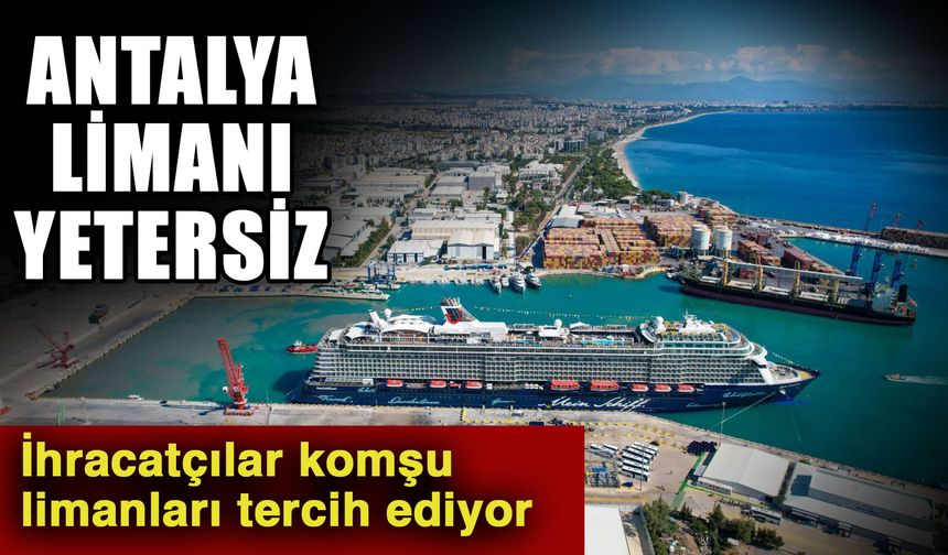 Antalya Limanı yetersiz… İhracatçılar komşu limanları tercih ediyor