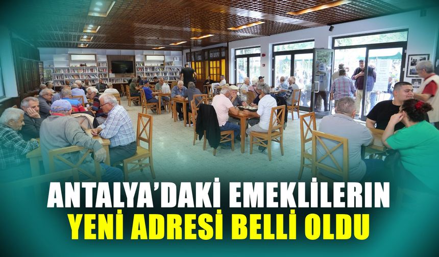 Antalya’daki emeklilerin yeni adresi belli oldu