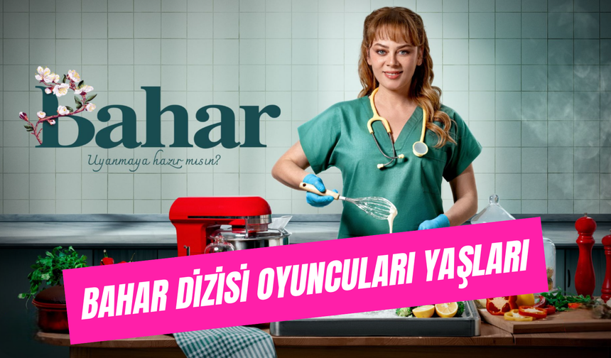 Bahar Dizisi Oyuncuları Yaşları: İsimler ve Karakterler Tam Kadro!