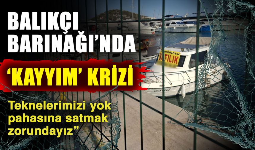 Balıkçı Barınağı’nda ‘kayyım’ krizi… “Teknelerimizi yok pahasına satmak zorundayız”