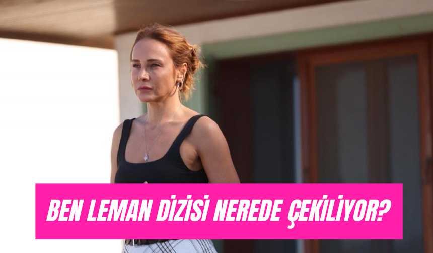 Ben Leman Dizisi Çekim Yerleri: Leman'ın Evi, Okul Nerede?