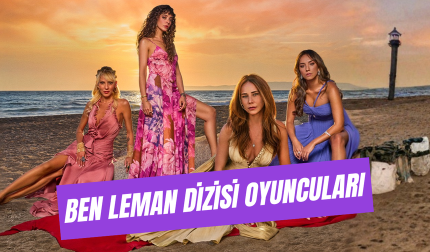 Ben Leman Dizisi Oyuncuları Yaşları, Memleketleri... Tüm Karakterler!
