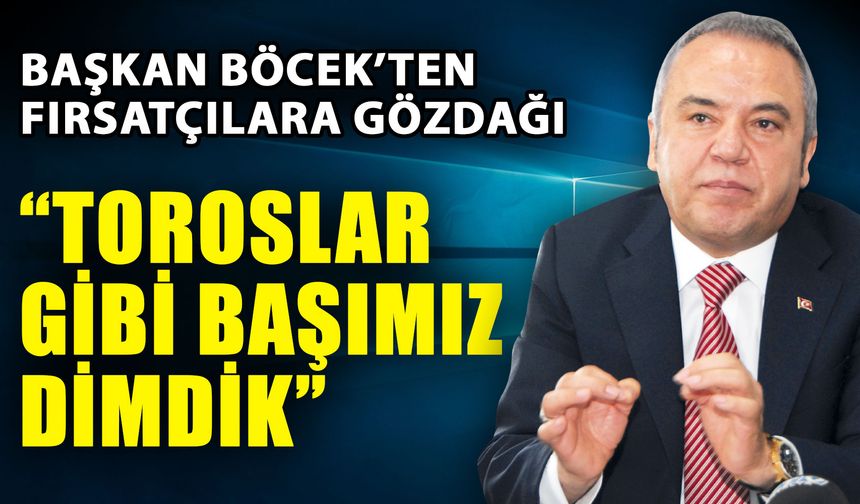 Başkan Böcek’ten fırsatçılara gözdağı… “Toroslar gibi başımız dimdik”