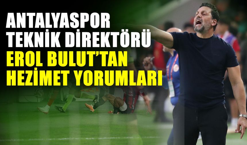 Antalyaspor Teknik Direktörü Erol Bulut’tan hezimet yorumları