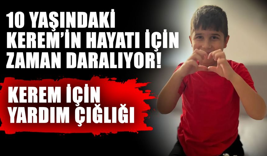 10 yaşındaki Kerem’in hayatı için zaman daralıyor! Kerem için yardım çığlığı