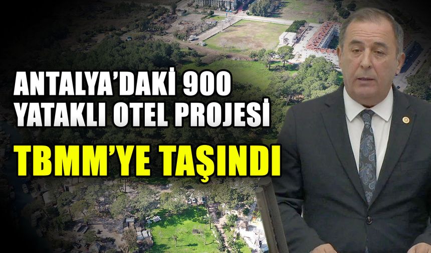 Antalya’daki 900 yataklı otel projesi TBMM’ye taşındı