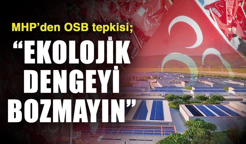 MHP’den OSB tepkisi; “Ekolojik dengeyi bozmayın”
