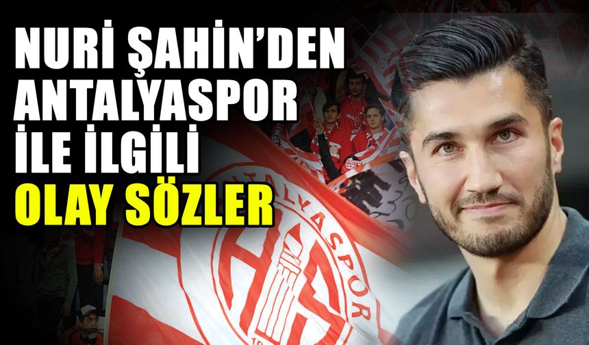 Nuri Şahin’den Antalyaspor ile ilgili olay sözler