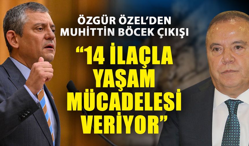 Özgür Özel’den Muhittin Böcek çıkışı: “14 ilaçla yaşam mücadelesi veriyor”