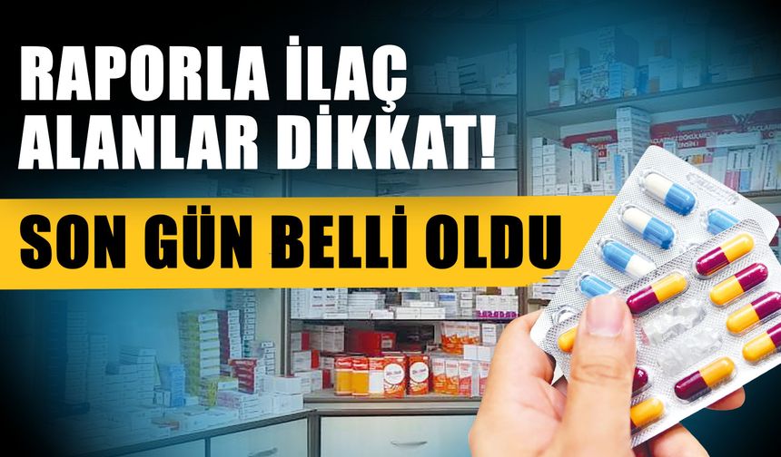 Raporla ilaç alanlar dikkat! Son gün belli oldu