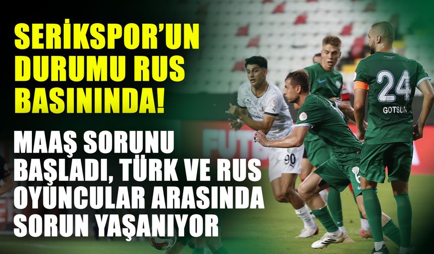 Serikspor’un durumu Rus basınında! Maaş sorunu başladı, Türk ve Rus oyuncular arasında sorun yaşanıyor