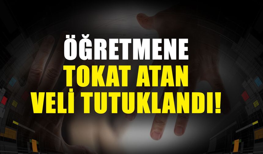 Öğretmene tokat atan veli tutuklandı!