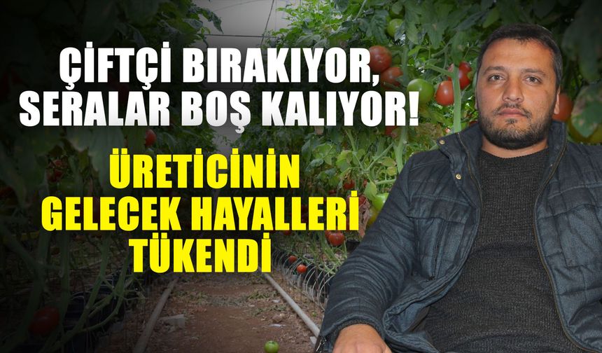 Çiftçi bırakıyor, seralar boş kalıyor! Üreticinin gelecek hayalleri tükendi