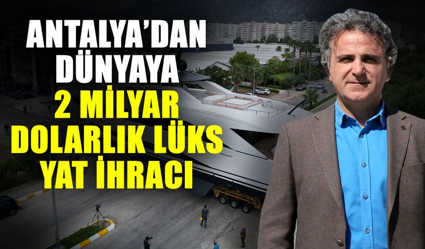 Antalya’dan dünyaya 2 milyar dolarlık lüks yat ihracı