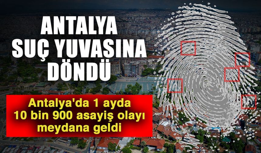 Antalya suç yuvasına döndü! Antalya'da 1 ayda 10 bin 900 asayiş olayı meydana geldi