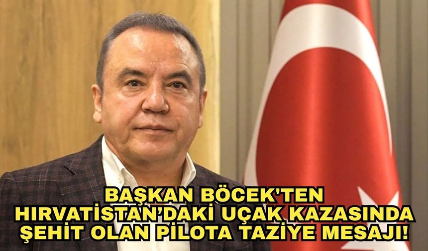 Başkan Böcek'ten Hırvatistan’daki uçak kazasında şehit olan pilota taziye mesajı!