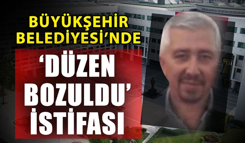 Büyükşehir Belediyesi’nde ‘Düzen bozuldu’ istifası