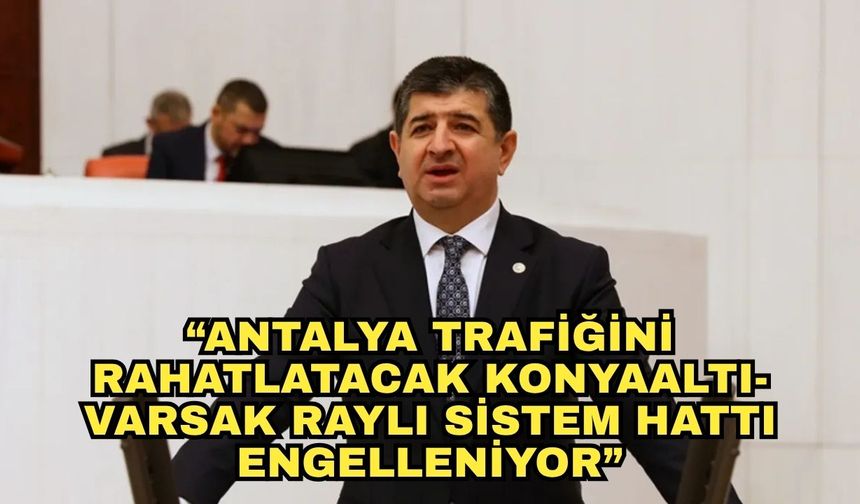 CHP'li Arı'dan çarpıcı çıkış! "Antalya trafiğini rahatlatacak Konyaaltı-Varsak raylı sistem hattı engelleniyor"