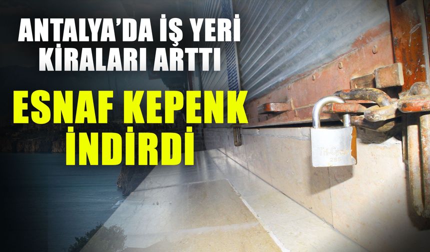Antalya’da iş yeri kiraları arttı esnaf kepenk indirdi