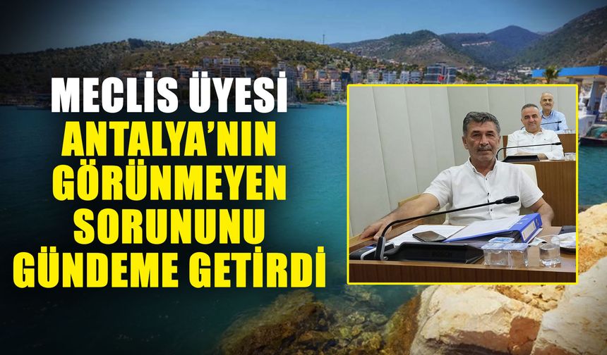 Meclis üyesi Antalya’nın görünmeyen sorununu gündeme getirdi