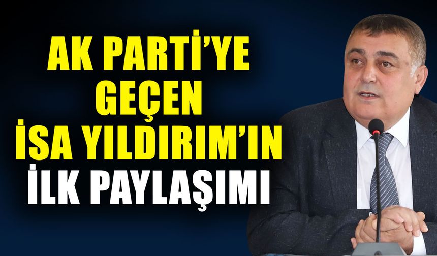 AK Parti’ye geçen İsa Yıldırım’ın ilk paylaşımı