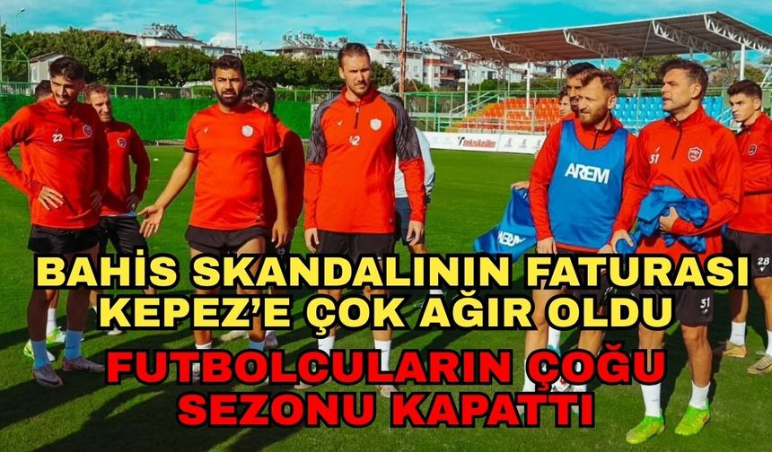 Bahis skandalının faturası Kepez’e çok ağır oldu... Futbolcuların çoğu sezonu kapattı