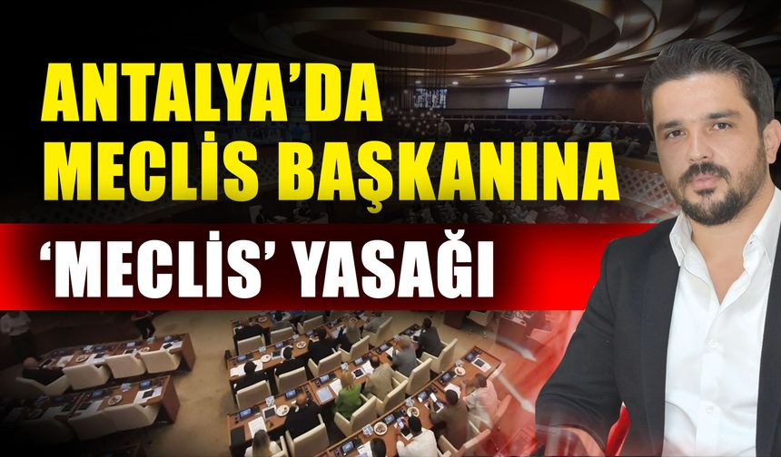 Antalya’da meclis başkanına ‘Meclis’ yasağı