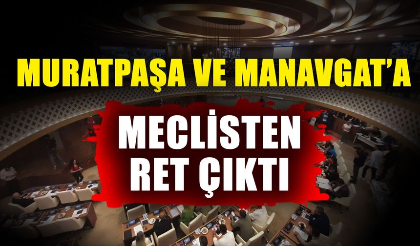 Muratpaşa ve Manavgat’a meclisten ret çıktı