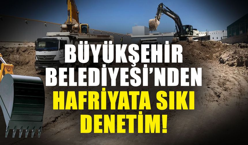 Büyükşehir Belediyesi’nden hafriyata sıkı denetim! Uydu sistemiyle takibe alındı