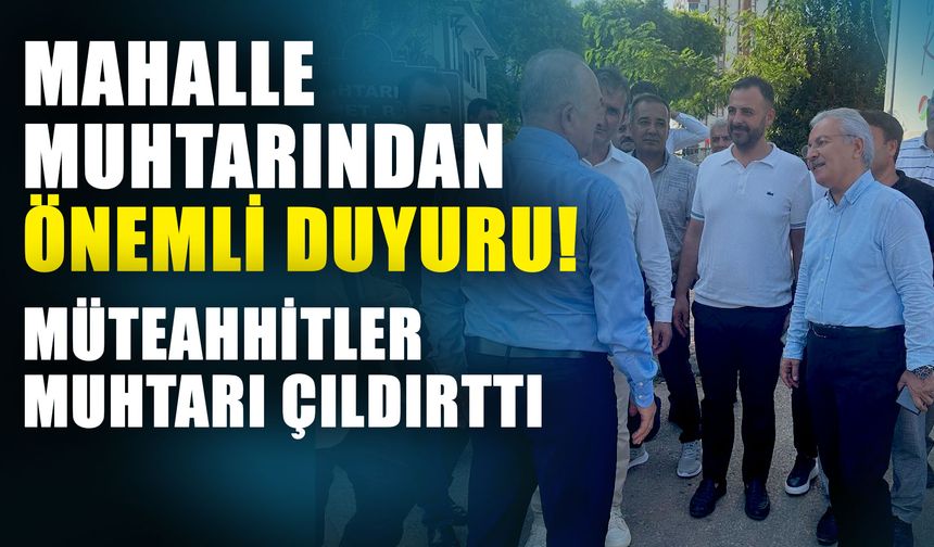 Mahalle muhtarından önemli duyuru! Müteahhitler muhtarı çıldırttı