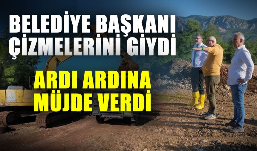 Belediye başkanı çizmelerini giydi ardı ardına müjde verdi