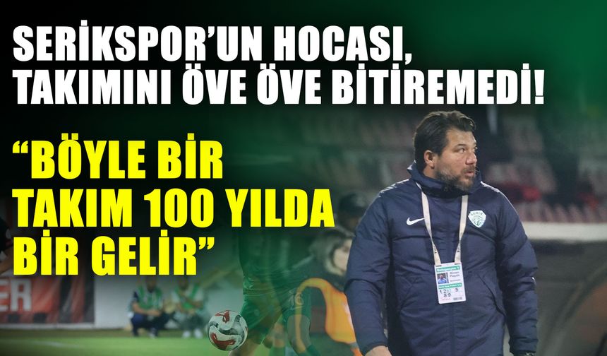 Serikspor’un hocası, takımını öve öve bitiremedi! Böyle bir takım 100 yılda bir gelir